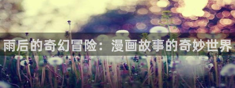 51漫画网址入口：雨后的奇幻冒险：漫画故事的奇妙世界