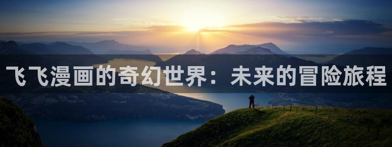 51漫画轻量版下载苹果版：飞飞漫画的奇幻世界：未来的冒险旅程